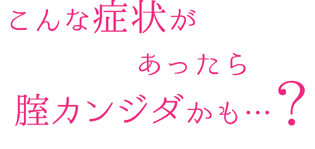 こんな状態があったら膣カンジダかも？