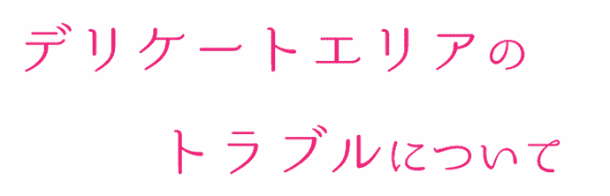 デリケートエリアのトラブルについて