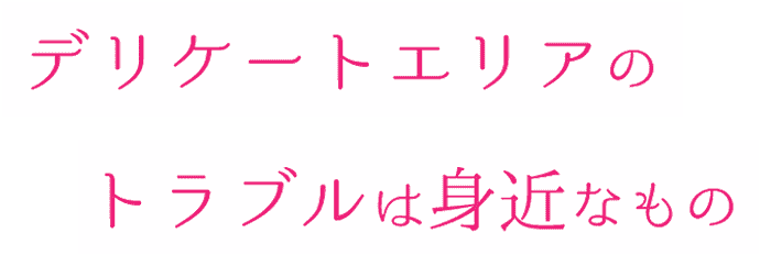 デリケートエリアのトラブルは身近なもの