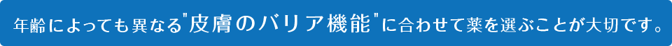 年齢によって異なる“皮膚のバリア機能”に合わせて薬を選ぶことが大切です。