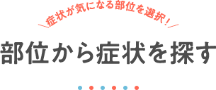 部位から症状を探す ＼症状が気になる部位を選択！／