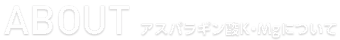 ABOUT アスパラギン酸K・Mgについて