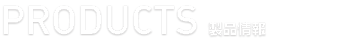 PRODUCTS 製品情報
