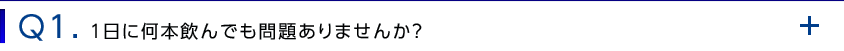 Q1. １日に何本飲んでも問題ありませんか？