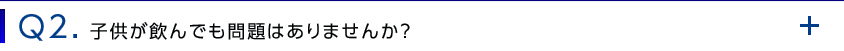 Q2. 子供が飲んでも問題はありませんか？
