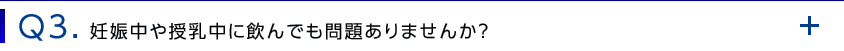 Q3. 妊娠中や授乳中に飲んでも問題ありませんか？
