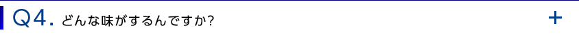 Q4. どんな味がするんですか？