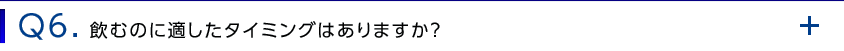 Q6. 飲むのに適したタイミングはありますか？