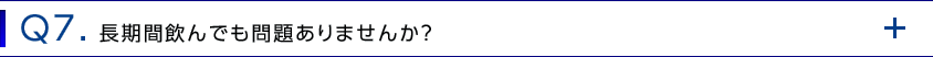 Q7. 長期間飲んでも問題ありませんか？