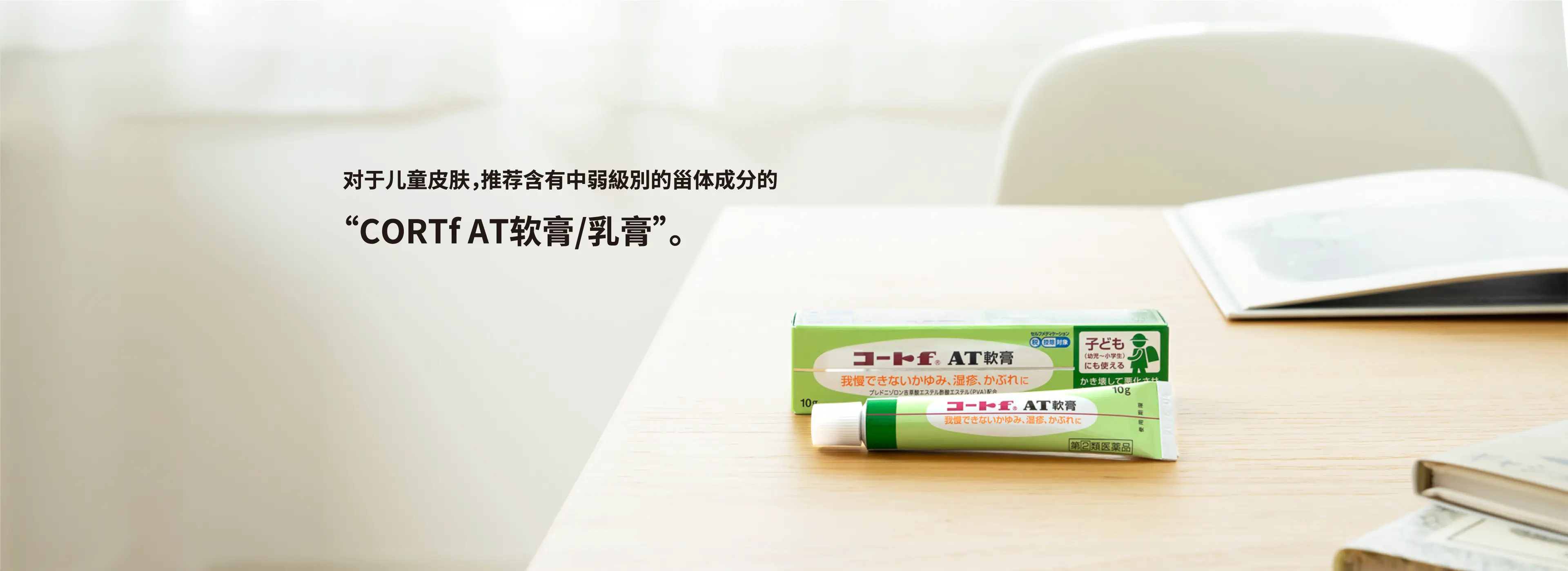 对于儿童皮肤，推荐含有中弱級別的甾体成分的“CORTf AT软膏/乳膏”。
