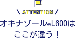 オキナゾール&reg;L600はここが違う！