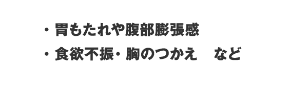 ・胃もたれや腹部膨張感・食欲不振・胸のつかえ　など