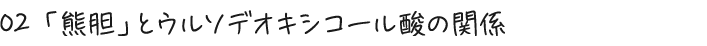 02 「熊胆」とウルソデオキシコール酸の関係