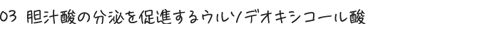 03 胆汁酸の分泌を促進するウルソデオキシコール酸