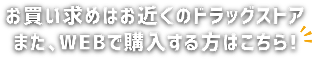 お買い求めはお近くのドラッグストアまた、WEBで購入する方はこちら！