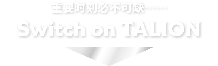 重要时刻必不可缺……TALION SWITCH ON