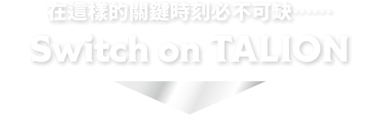 在這樣的關鍵時刻必不可缺……TALION SWITCH ON