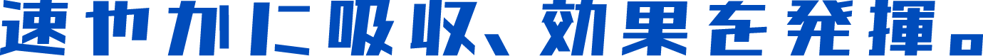 速やかに吸収、効果を発揮。